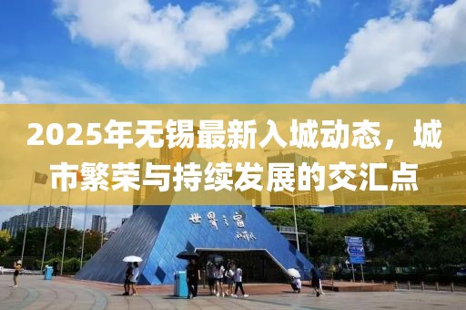 2025年无锡最新入城动态，城市繁荣与持续发展的交汇点