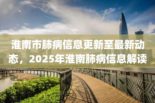 淮南市肺病信息更新至最新动态，2025年淮南肺病信息解读