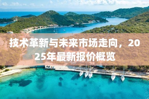 技术革新与未来市场走向，2025年最新报价概览