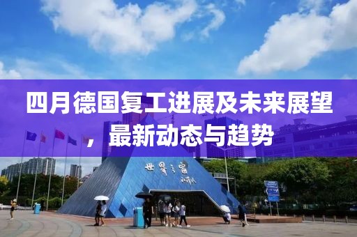 四月德国复工进展及未来展望，最新动态与趋势