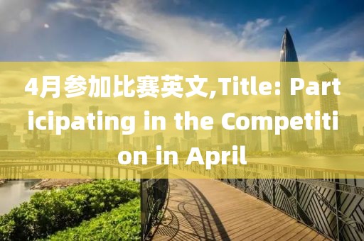 4月参加比赛英文,Title: Participating in the Competition in April