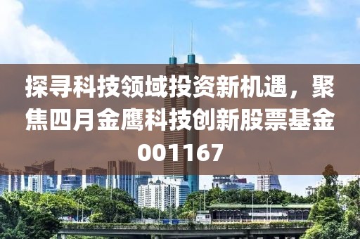 探寻科技领域投资新机遇，聚焦四月金鹰科技创新股票基金001167