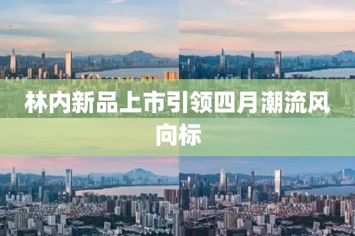 林内新品上市引领四月潮流风向标