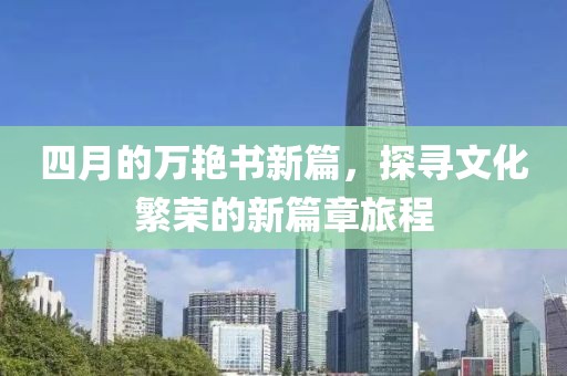 四月的万艳书新篇，探寻文化繁荣的新篇章旅程