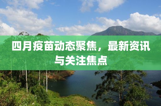 四月疫苗动态聚焦，最新资讯与关注焦点
