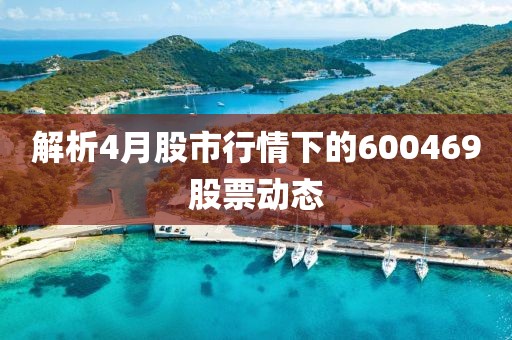 解析4月股市行情下的600469股票动态