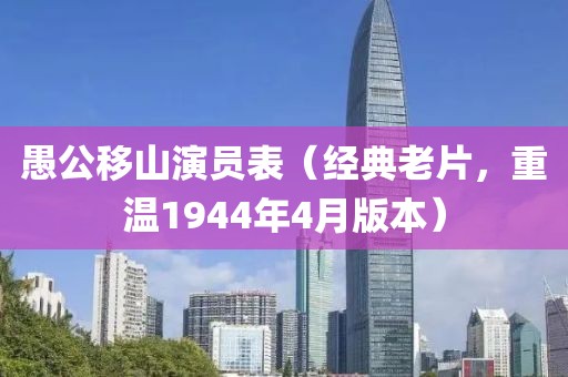 愚公移山演员表（经典老片，重温1944年4月版本）