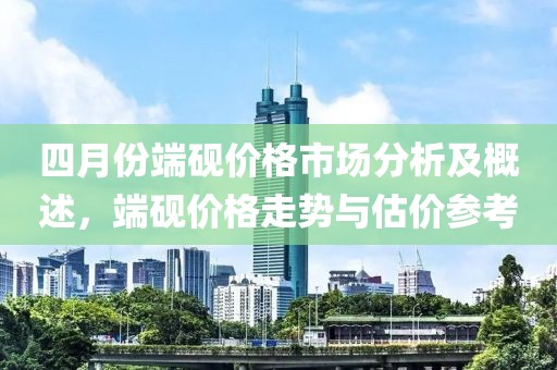 四月份端砚价格市场分析及概述，端砚价格走势与估价参考