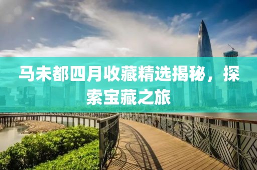 马未都四月收藏精选揭秘，探索宝藏之旅