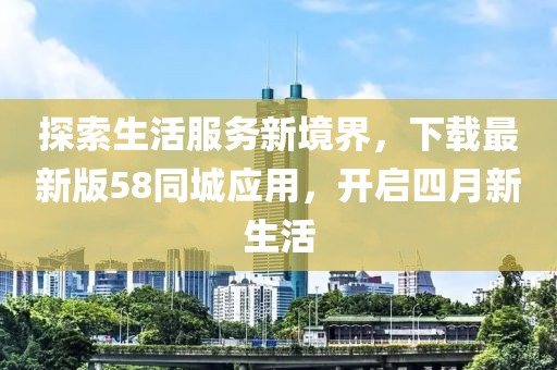 探索生活服务新境界，下载最新版58同城应用，开启四月新生活
