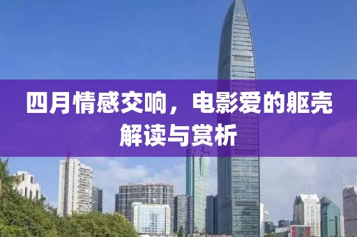 四月情感交响，电影爱的躯壳解读与赏析