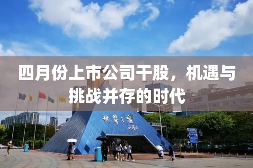 四月份上市公司干股，机遇与挑战并存的时代