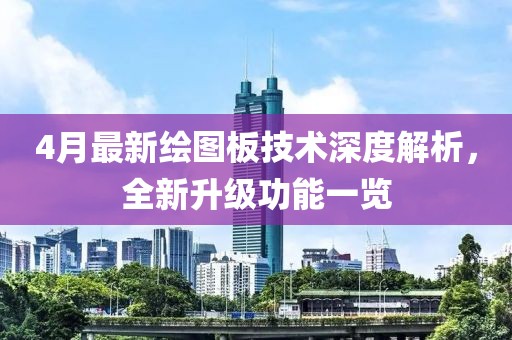 4月最新绘图板技术深度解析，全新升级功能一览