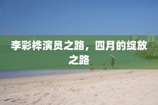 李彩桦演员之路，四月的绽放之路