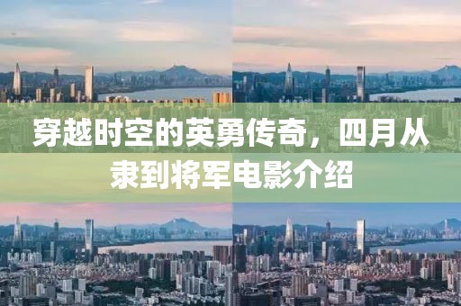 穿越时空的英勇传奇，四月从隶到将军电影介绍