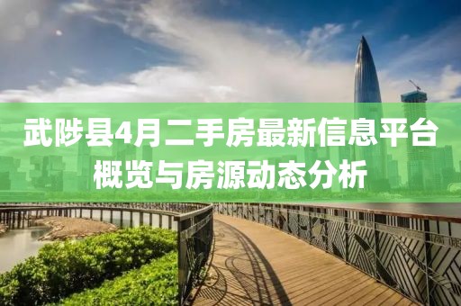 武陟县4月二手房最新信息平台概览与房源动态分析