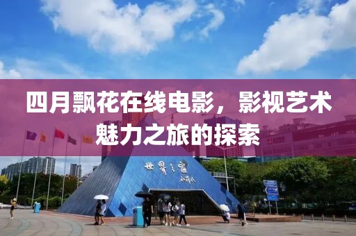 四月飘花在线电影，影视艺术魅力之旅的探索