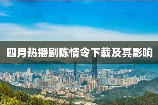 四月热播剧陈情令下载及其影响