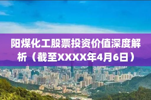 阳煤化工股票投资价值深度解析（截至XXXX年4月6日）
