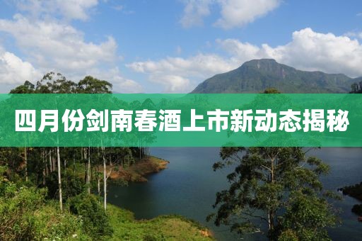 四月份剑南春酒上市新动态揭秘