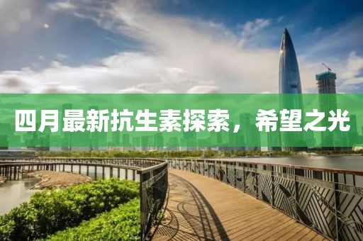 四月最新抗生素探索，希望之光