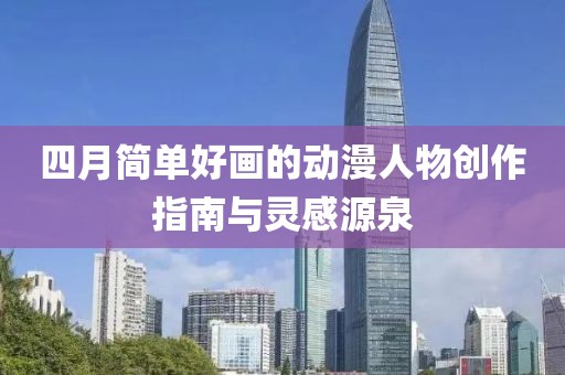 四月简单好画的动漫人物创作指南与灵感源泉