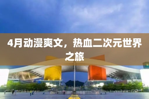 4月动漫爽文，热血二次元世界之旅