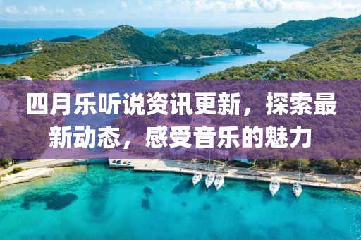 四月乐听说资讯更新，探索最新动态，感受音乐的魅力