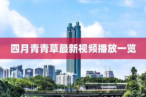 四月青青草最新视频播放一览