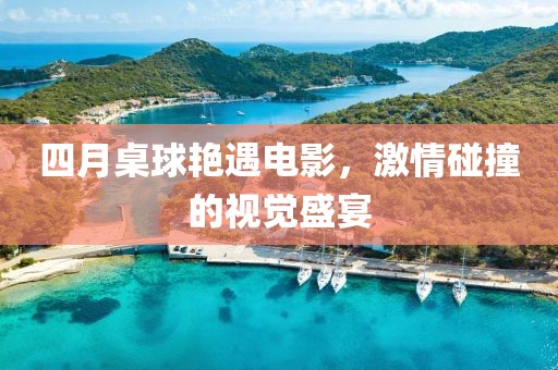 四月桌球艳遇电影，激情碰撞的视觉盛宴