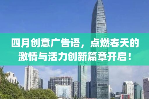 四月创意广告语，点燃春天的激情与活力创新篇章开启！