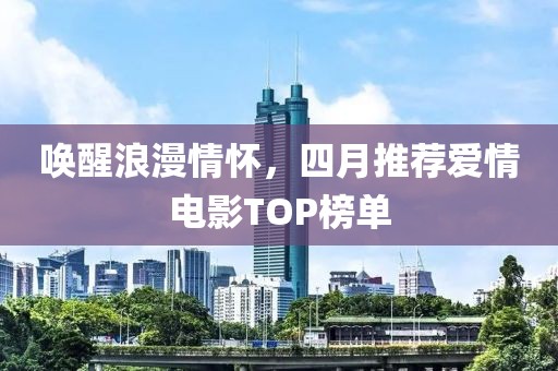 唤醒浪漫情怀，四月推荐爱情电影TOP榜单