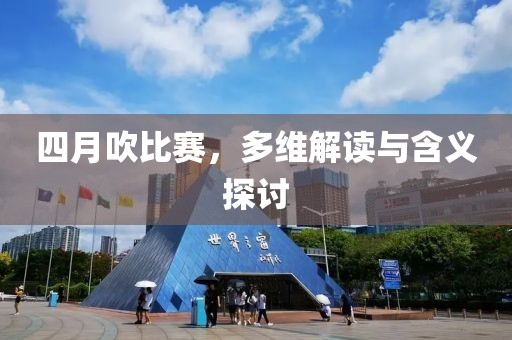 四月吹比赛，多维解读与含义探讨
