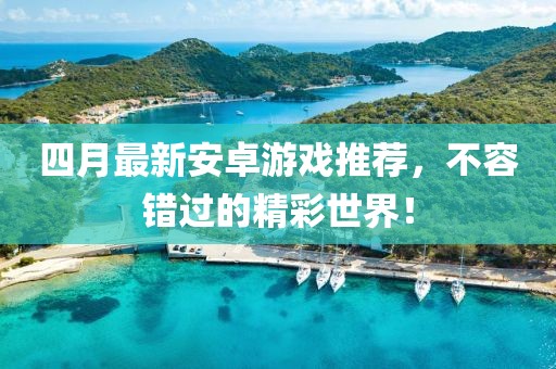 四月最新安卓游戏推荐，不容错过的精彩世界！