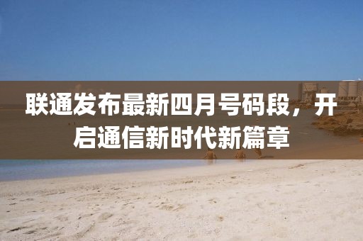 联通发布最新四月号码段，开启通信新时代新篇章