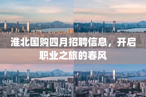 淮北国购四月招聘信息，开启职业之旅的春风