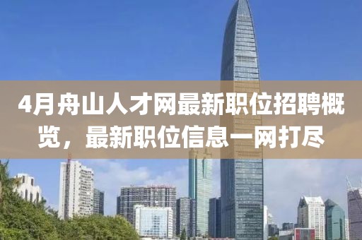 4月舟山人才网最新职位招聘概览，最新职位信息一网打尽
