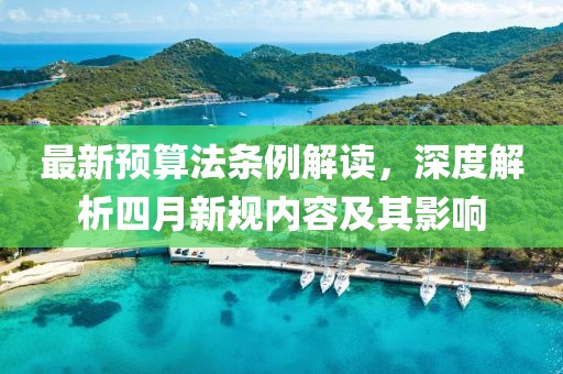 最新预算法条例解读，深度解析四月新规内容及其影响