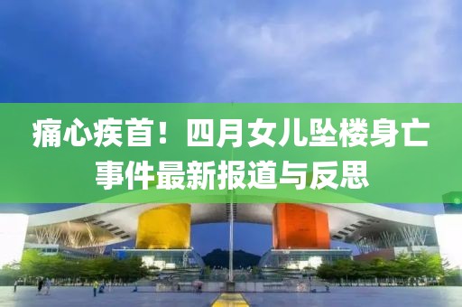 痛心疾首！四月女儿坠楼身亡事件最新报道与反思