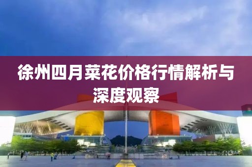 徐州四月菜花价格行情解析与深度观察