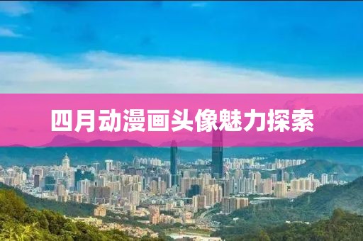 四月动漫画头像魅力探索