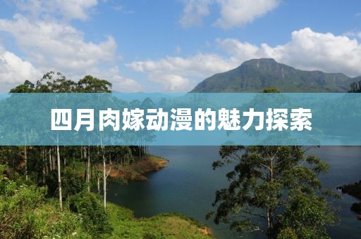 四月肉嫁动漫的魅力探索