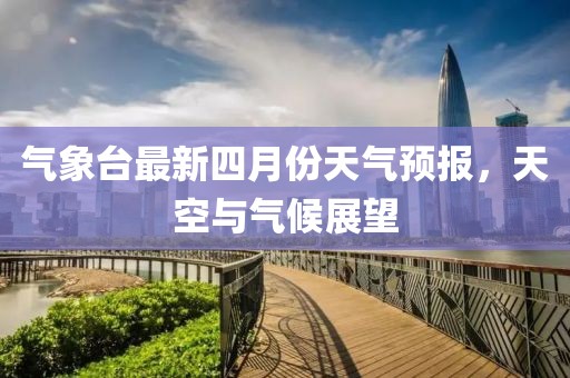气象台最新四月份天气预报，天空与气候展望