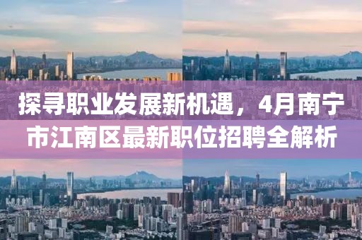 探寻职业发展新机遇，4月南宁市江南区最新职位招聘全解析