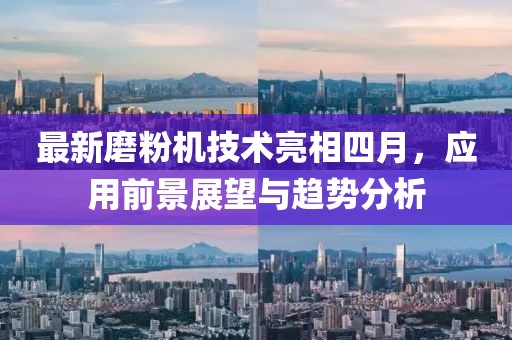 最新磨粉机技术亮相四月，应用前景展望与趋势分析