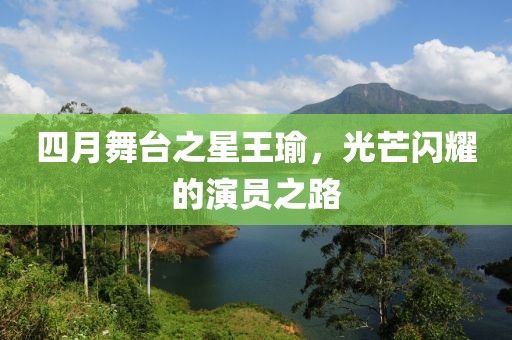 四月舞台之星王瑜，光芒闪耀的演员之路