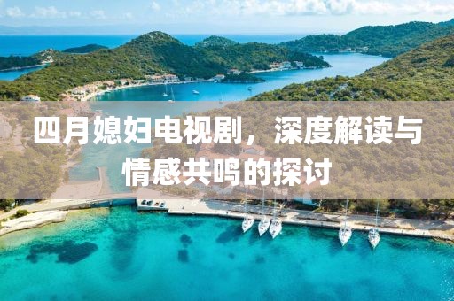 四月媳妇电视剧，深度解读与情感共鸣的探讨