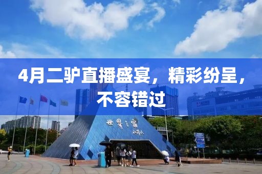4月二驴直播盛宴，精彩纷呈，不容错过