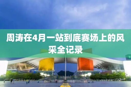周涛在4月一站到底赛场上的风采全记录