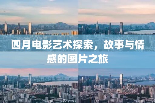 四月电影艺术探索，故事与情感的图片之旅